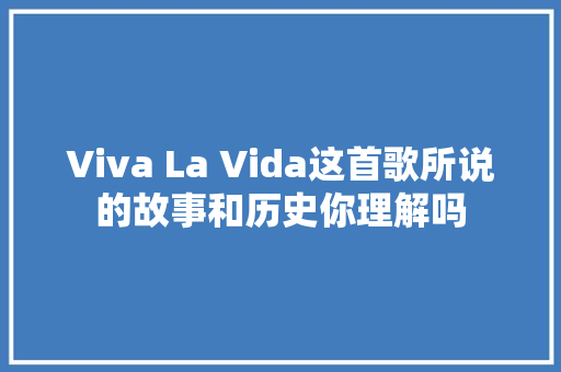Viva La Vida这首歌所说的故事和历史你理解吗