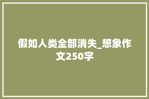 假如人类全部消失_想象作文250字
