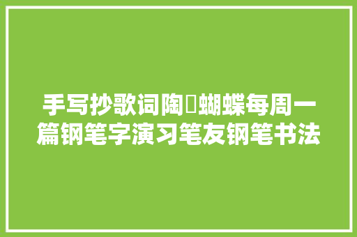 手写抄歌词陶喆蝴蝶每周一篇钢笔字演习笔友钢笔书法习作不雅赏