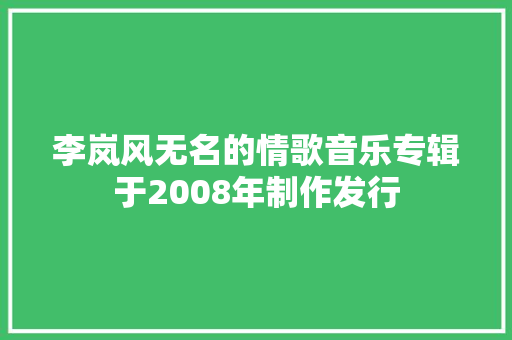 李岚风无名的情歌音乐专辑于2008年制作发行