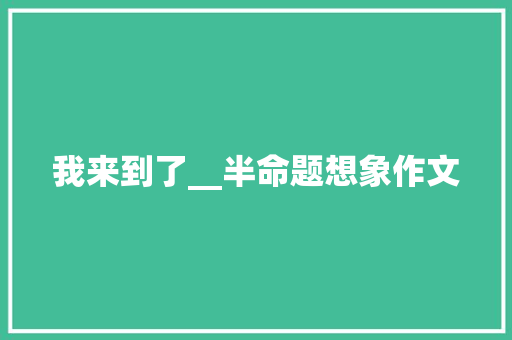 我来到了__半命题想象作文