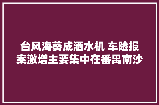 台风海葵成洒水机 车险报案激增主要集中在番禺南沙增城