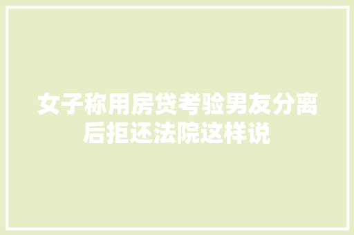 女子称用房贷考验男友分离后拒还法院这样说