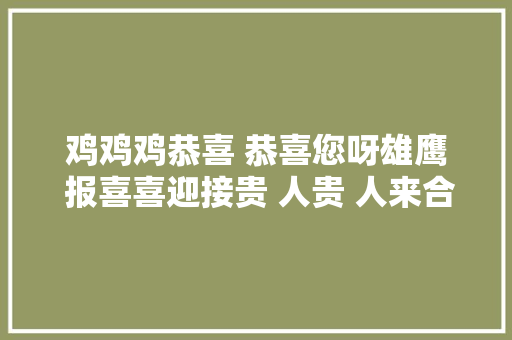 鸡鸡鸡恭喜 恭喜您呀雄鹰 报喜喜迎接贵 人贵 人来合作