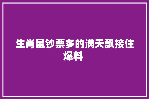 生肖鼠钞票多的满天飘接住爆料  休闲娱乐
