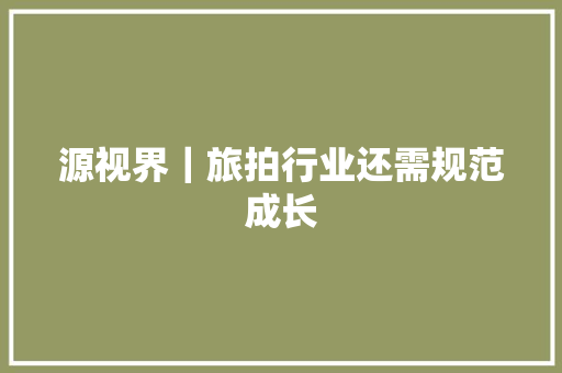 源视界｜旅拍行业还需规范成长