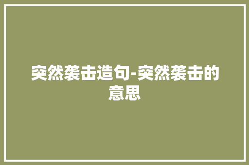 突然袭击造句-突然袭击的意思