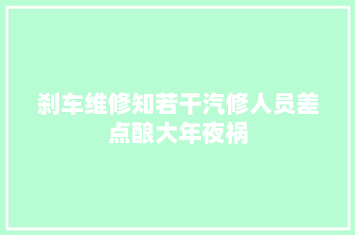 刹车维修知若干汽修人员差点酿大年夜祸