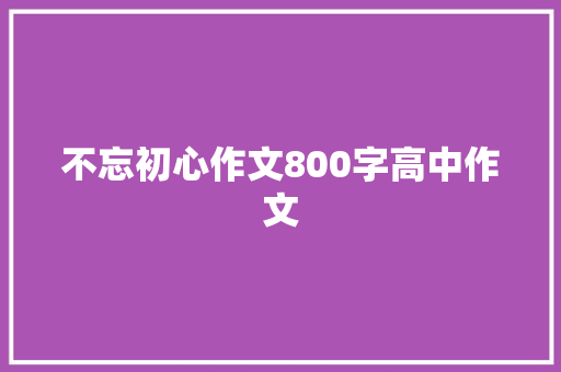 不忘初心作文800字高中作文