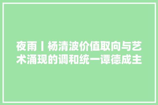 夜雨丨杨清波价值取向与艺术涌现的调和统一谭德成主旋律歌词创作特色评析