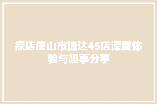 探店唐山市捷达4S店深度体验与趣事分享