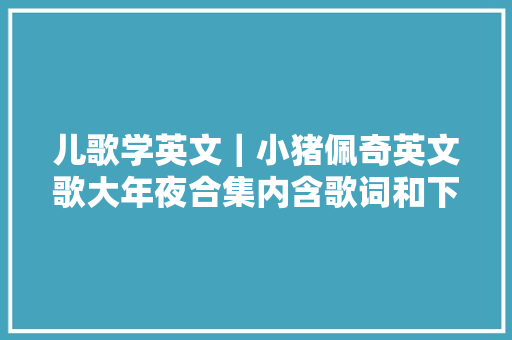 儿歌学英文｜小猪佩奇英文歌大年夜合集内含歌词和下载办法