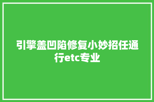 引擎盖凹陷修复小妙招任通行etc专业