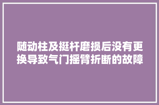 随动柱及挺杆磨损后没有更换导致气门摇臂折断的故障案例