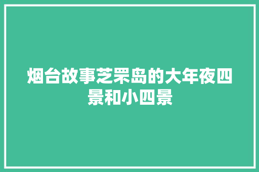 烟台故事芝罘岛的大年夜四景和小四景
