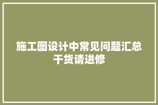 施工图设计中常见问题汇总干货请进修
