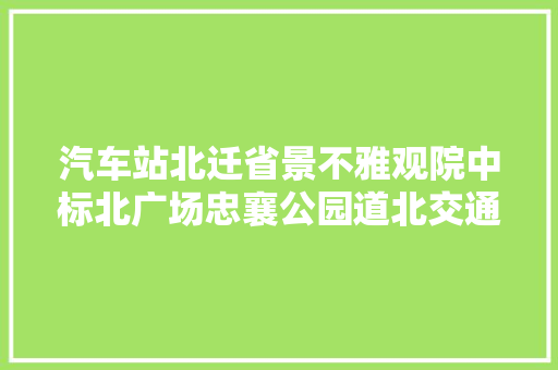 汽车站北迁省景不雅观院中标北广场忠襄公园道北交通强势雄起