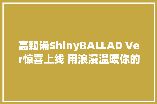 高颖浠ShinyBALLAD Ver惊喜上线 用浪漫温暖你的圣诞