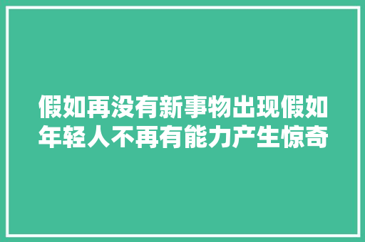 假如再没有新事物出现假如年轻人不再有能力产生惊奇