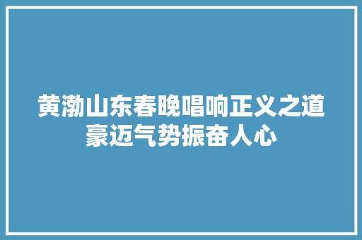黄渤山东春晚唱响正义之道豪迈气势振奋人心