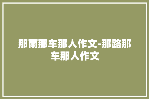 那雨那车那人作文-那路那车那人作文