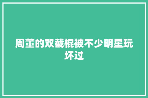周董的双截棍被不少明星玩坏过