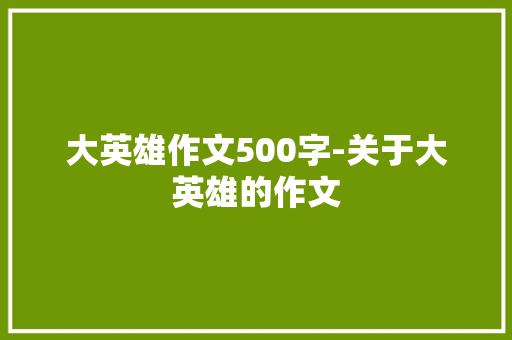 大英雄作文500字-关于大英雄的作文