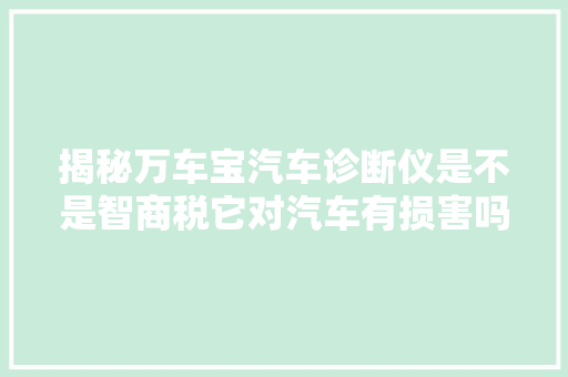 揭秘万车宝汽车诊断仪是不是智商税它对汽车有损害吗