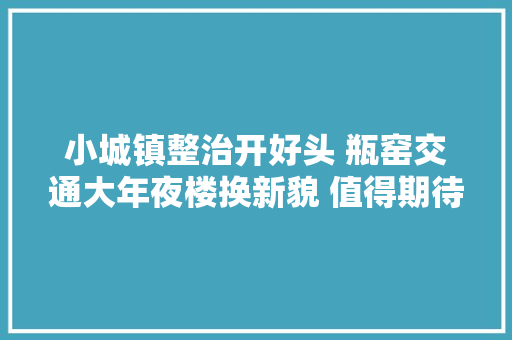 小城镇整治开好头 瓶窑交通大年夜楼换新貌 值得期待
