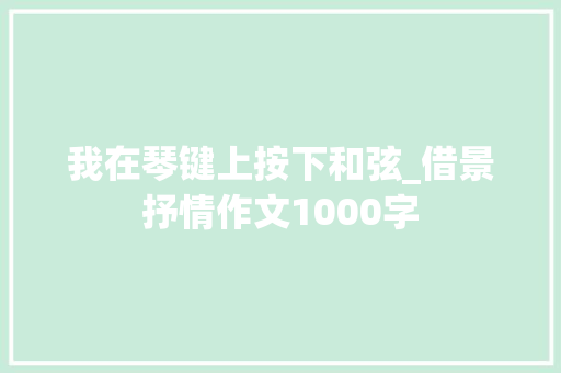 我在琴键上按下和弦_借景抒情作文1000字