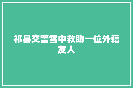 祁县交警雪中救助一位外籍友人