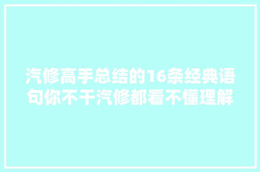 汽修高手总结的16条经典语句你不干汽修都看不懂理解一下