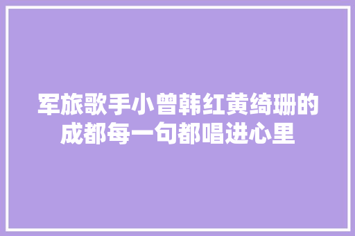 军旅歌手小曾韩红黄绮珊的成都每一句都唱进心里