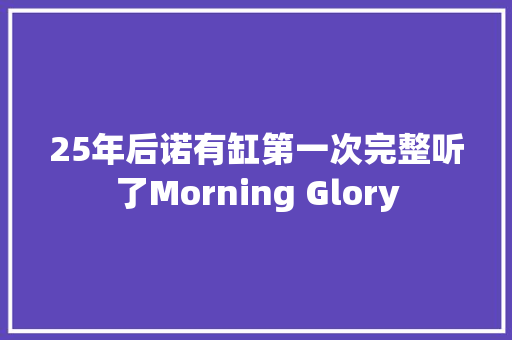 25年后诺有缸第一次完整听了Morning Glory