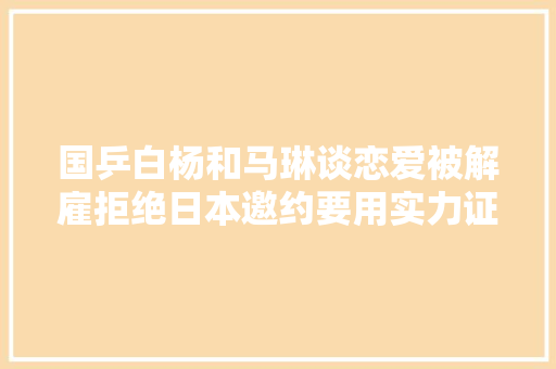 国乒白杨和马琳谈恋爱被解雇拒绝日本邀约要用实力证实自己 休闲娱乐