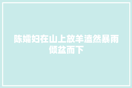 陈孀妇在山上放羊溘然暴雨倾盆而下