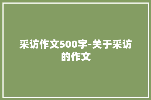 采访作文500字-关于采访的作文