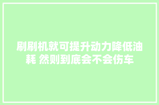 刷刷机就可提升动力降低油耗 然则到底会不会伤车
