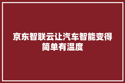 京东智联云让汽车智能变得简单有温度