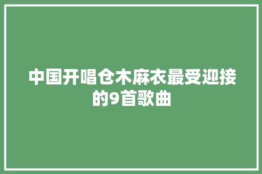 中国开唱仓木麻衣最受迎接的9首歌曲