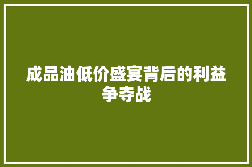 成品油低价盛宴背后的利益争夺战