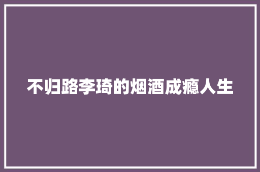 不归路李琦的烟酒成瘾人生