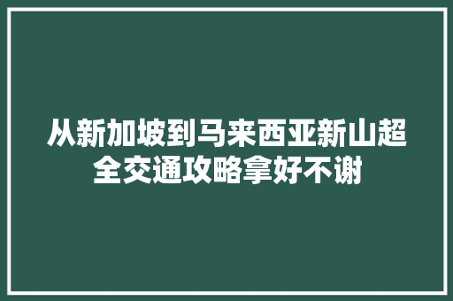 从新加坡到马来西亚新山超全交通攻略拿好不谢