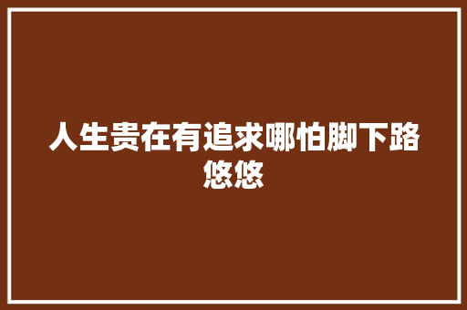 人生贵在有追求哪怕脚下路悠悠