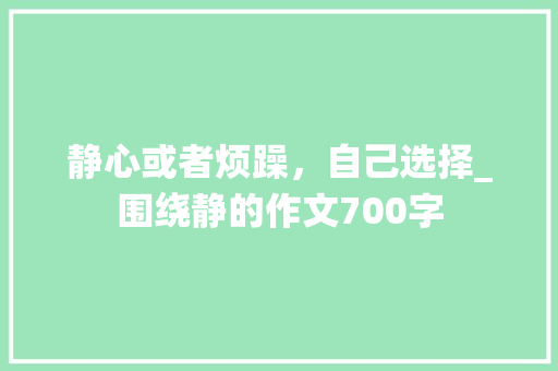 静心或者烦躁，自己选择_围绕静的作文700字