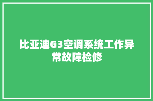 比亚迪G3空调系统工作异常故障检修