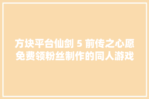 方块平台仙剑 5 前传之心愿免费领粉丝制作的同人游戏