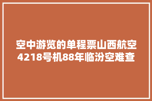 空中游览的单程票山西航空4218号机88年临汾空难查询访问始末