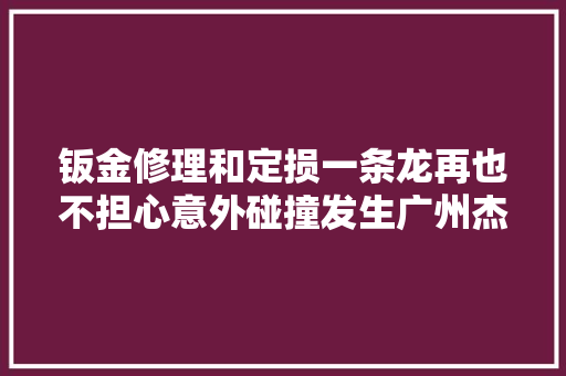 钣金修理和定损一条龙再也不担心意外碰撞发生广州杰威汽修