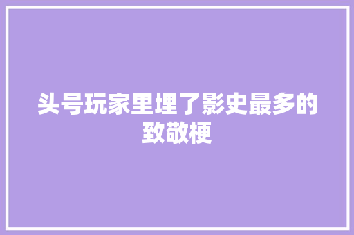 头号玩家里埋了影史最多的致敬梗